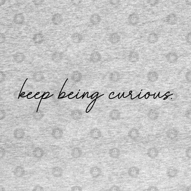 Keep Being Curious by tinkermamadesigns